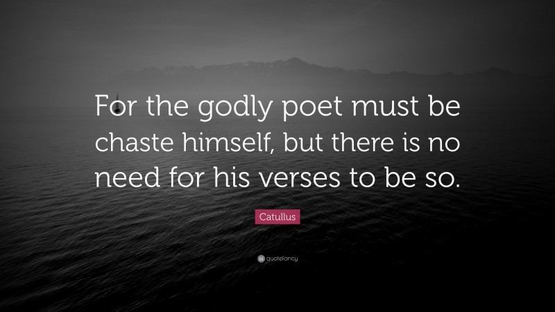 Catullus Quote: “For the godly poet must be chaste himself, but there is no need for his verses to be so.”