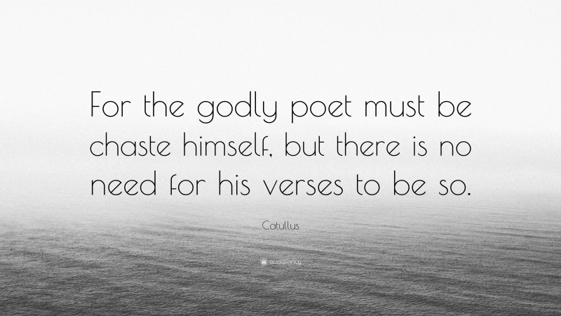 Catullus Quote: “For the godly poet must be chaste himself, but there is no need for his verses to be so.”