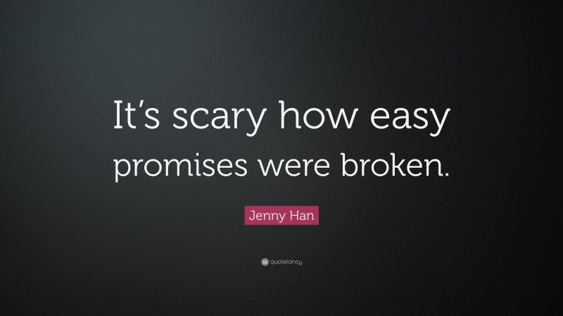 Jenny Han Quote: “It’s scary how easy promises were broken.”