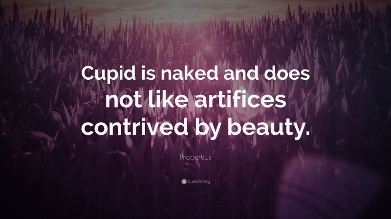 Propertius Quote: “Cupid is naked and does not like artifices contrived by beauty.”