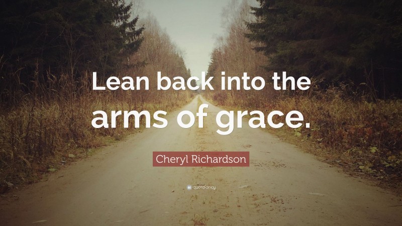 Cheryl Richardson Quote: “Lean back into the arms of grace.”