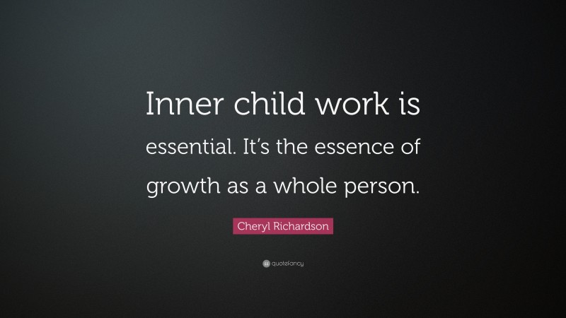Cheryl Richardson Quote: “Inner child work is essential. It’s the essence of growth as a whole person.”