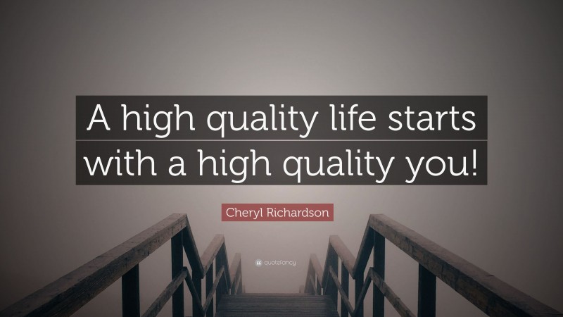 Cheryl Richardson Quote: “A high quality life starts with a high quality you!”