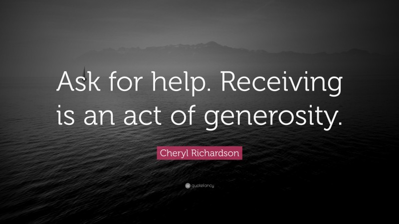Cheryl Richardson Quote: “Ask for help. Receiving is an act of generosity.”