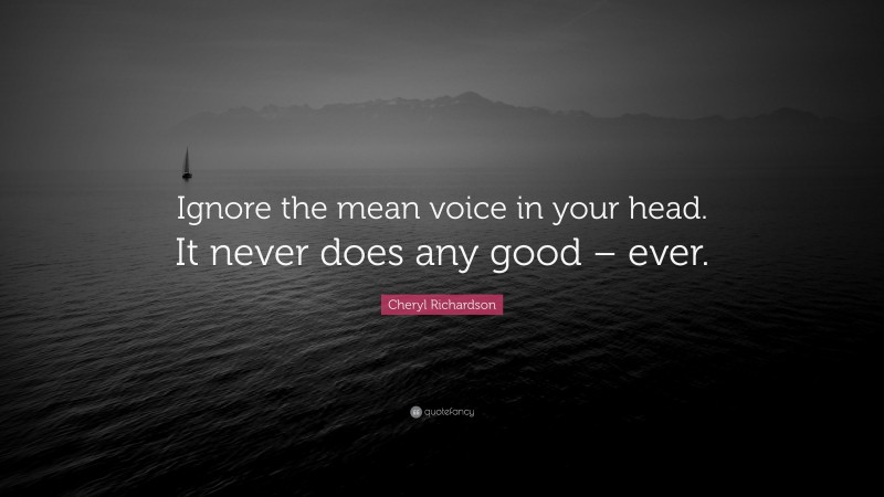 Cheryl Richardson Quote: “Ignore the mean voice in your head. It never does any good – ever.”