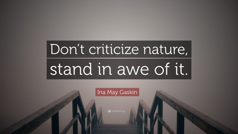 Ina May Gaskin Quote: “Don’t criticize nature, stand in awe of it.”