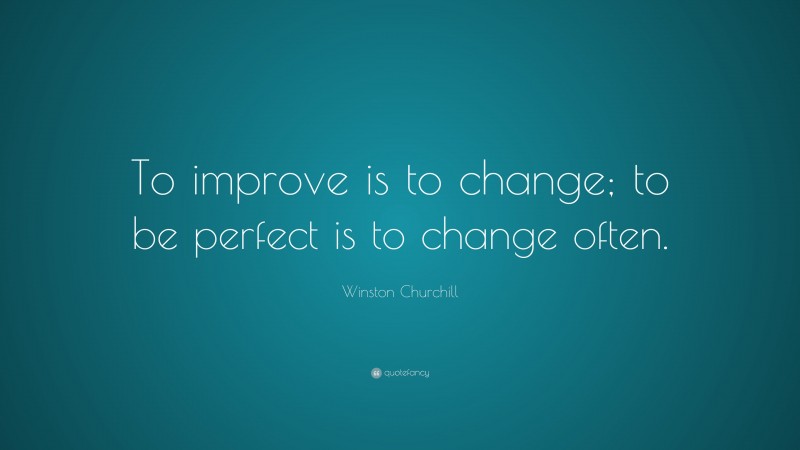 Winston Churchill Quote: “To improve is to change; to be perfect is to change often.”
