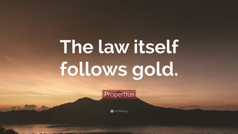 Propertius Quote: “The law itself follows gold.”