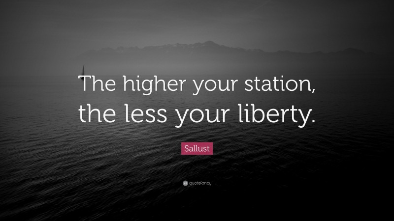 Sallust Quote: “The higher your station, the less your liberty.”