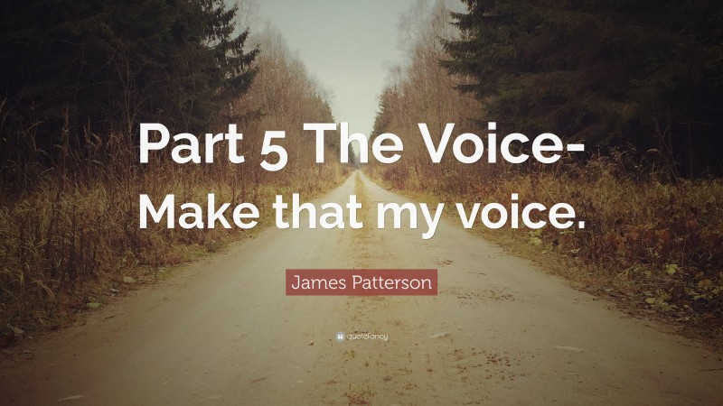 James Patterson Quote: “Part 5 The Voice- Make that my voice.”