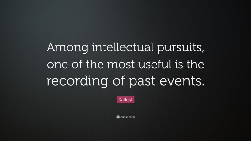 Sallust Quote: “Among intellectual pursuits, one of the most useful is the recording of past events.”
