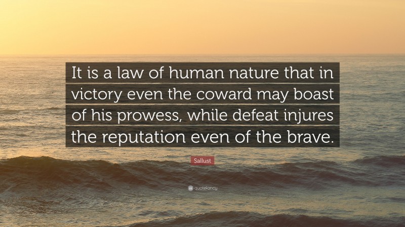 Sallust Quote: “It is a law of human nature that in victory even the coward may boast of his prowess, while defeat injures the reputation even of the brave.”