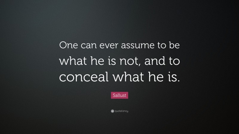 Sallust Quote: “One can ever assume to be what he is not, and to conceal what he is.”