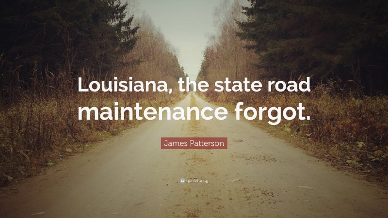 James Patterson Quote: “Louisiana, the state road maintenance forgot.”