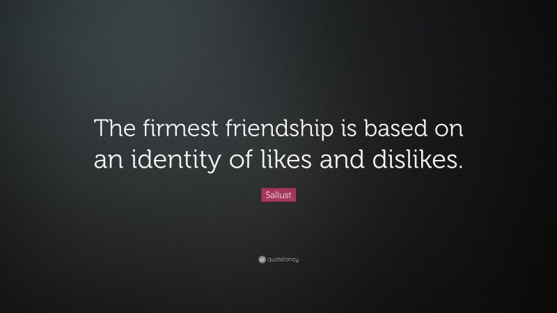 Sallust Quote: “The firmest friendship is based on an identity of likes and dislikes.”