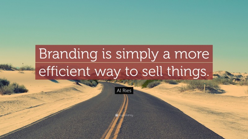Al Ries Quote: “Branding is simply a more efficient way to sell things.”