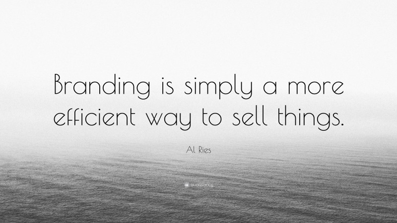 Al Ries Quote: “Branding is simply a more efficient way to sell things.”