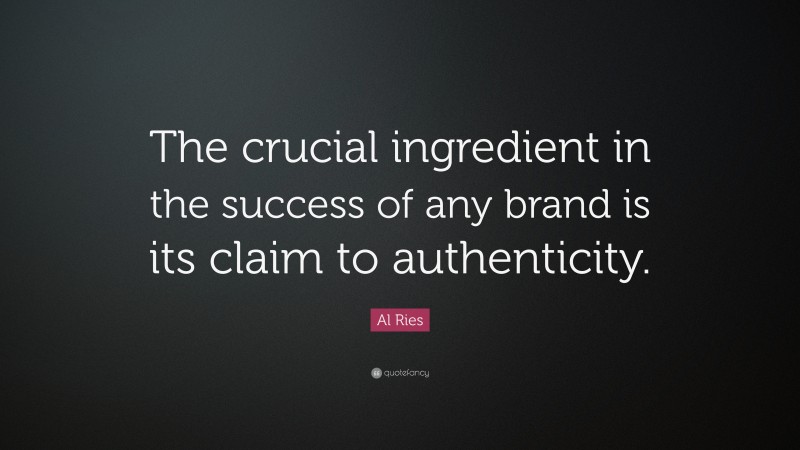 Al Ries Quote: “The crucial ingredient in the success of any brand is its claim to authenticity.”