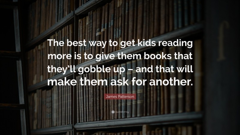 James Patterson Quote: “The best way to get kids reading more is to ...