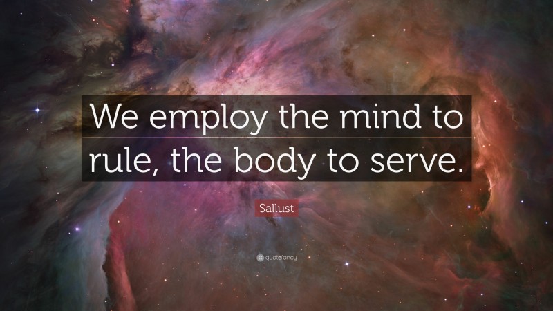 Sallust Quote: “We employ the mind to rule, the body to serve.”