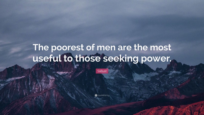 Sallust Quote: “The poorest of men are the most useful to those seeking power.”