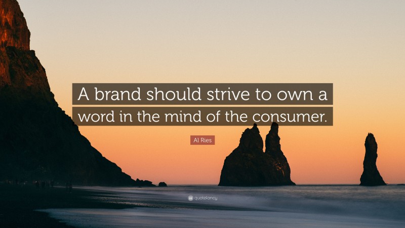 Al Ries Quote: “A brand should strive to own a word in the mind of the consumer.”