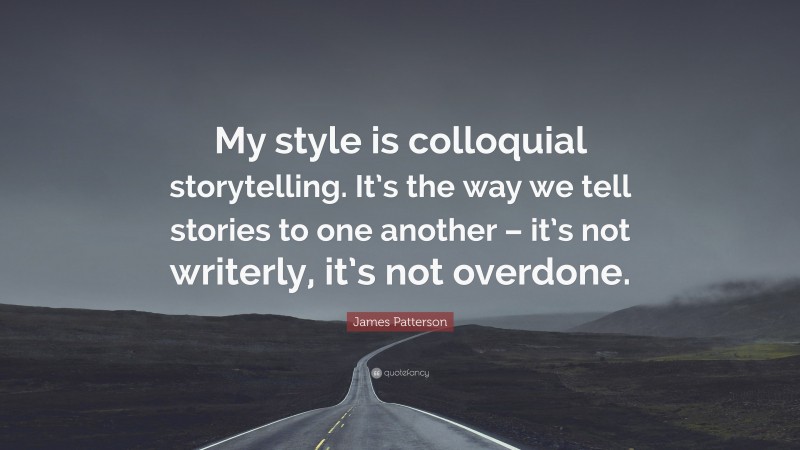 James Patterson Quote: “My style is colloquial storytelling. It’s the way we tell stories to one another – it’s not writerly, it’s not overdone.”