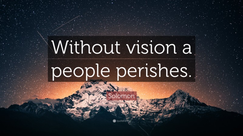 Solomon Quote: “Without vision a people perishes.”