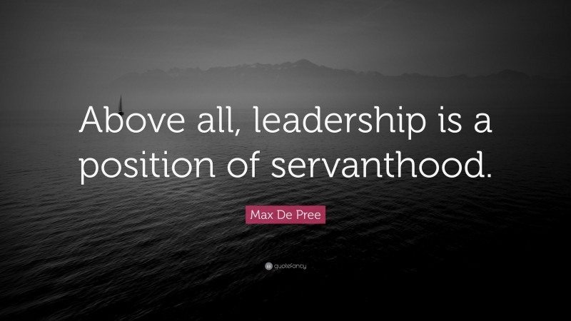 Max De Pree Quote: “Above all, leadership is a position of servanthood.”