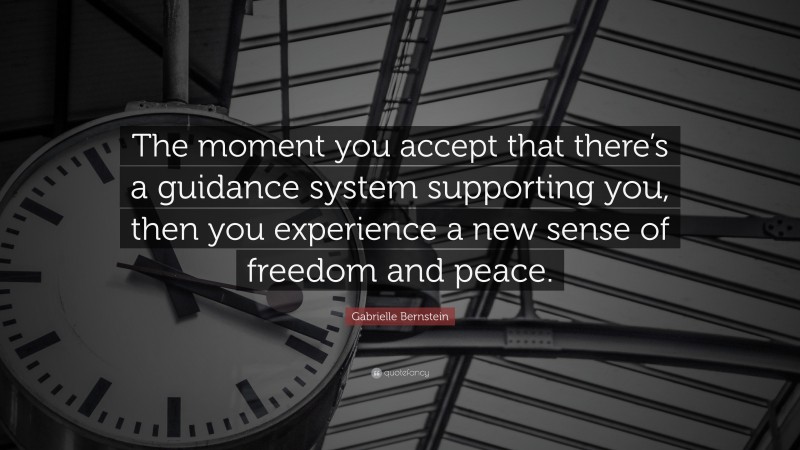 Gabrielle Bernstein Quote: “The moment you accept that there’s a guidance system supporting you, then you experience a new sense of freedom and peace.”