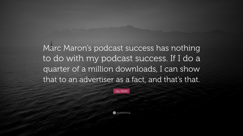 Jay Mohr Quote: “Marc Maron’s podcast success has nothing to do with my podcast success. If I do a quarter of a million downloads, I can show that to an advertiser as a fact, and that’s that.”