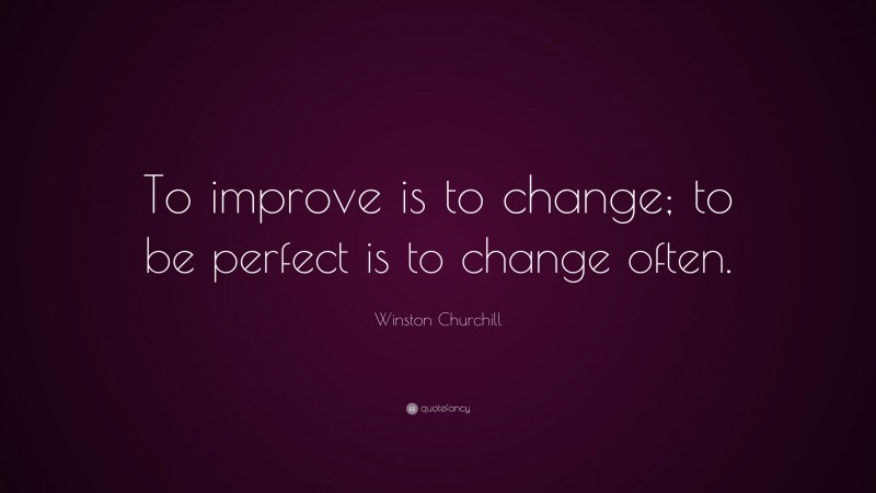 Winston Churchill Quote: “To improve is to change; to be perfect is to ...