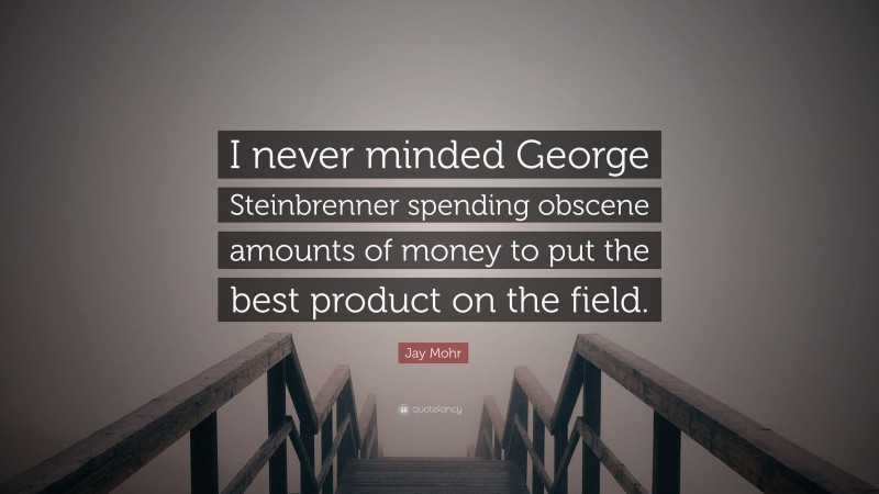 Jay Mohr Quote: “I never minded George Steinbrenner spending obscene amounts of money to put the best product on the field.”