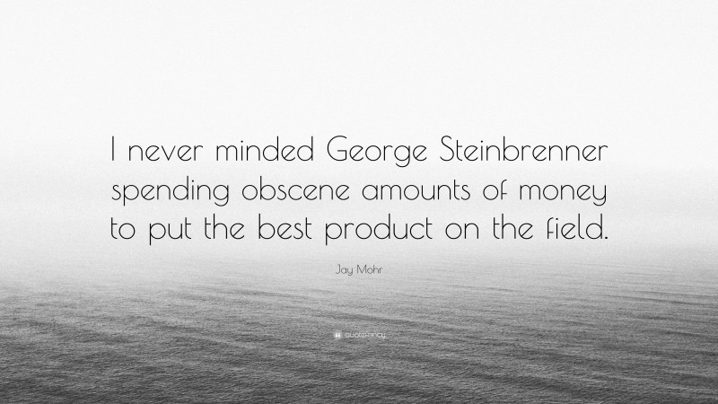 Jay Mohr Quote: “I never minded George Steinbrenner spending obscene amounts of money to put the best product on the field.”