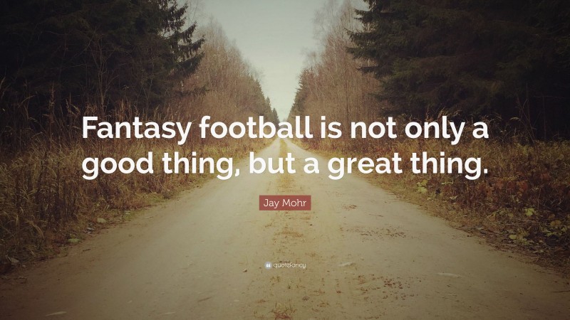 Jay Mohr Quote: “Fantasy football is not only a good thing, but a great thing.”