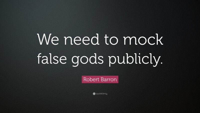 Robert Barron Quote: “We need to mock false gods publicly.”