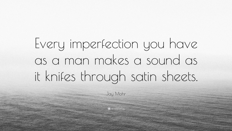 Jay Mohr Quote: “Every imperfection you have as a man makes a sound as it knifes through satin sheets.”