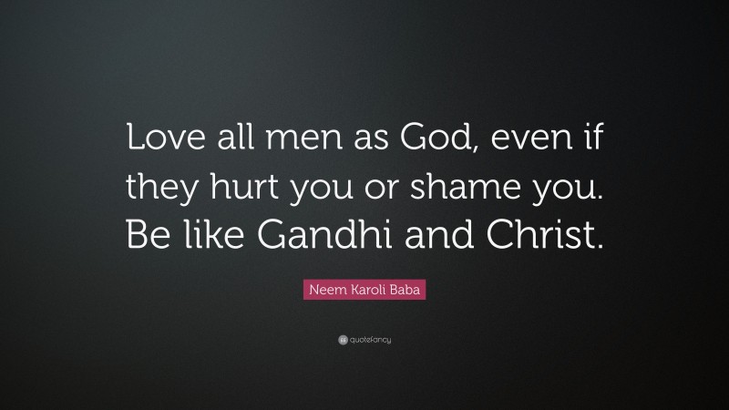 Neem Karoli Baba Quote: “Love all men as God, even if they hurt you or shame you. Be like Gandhi and Christ.”