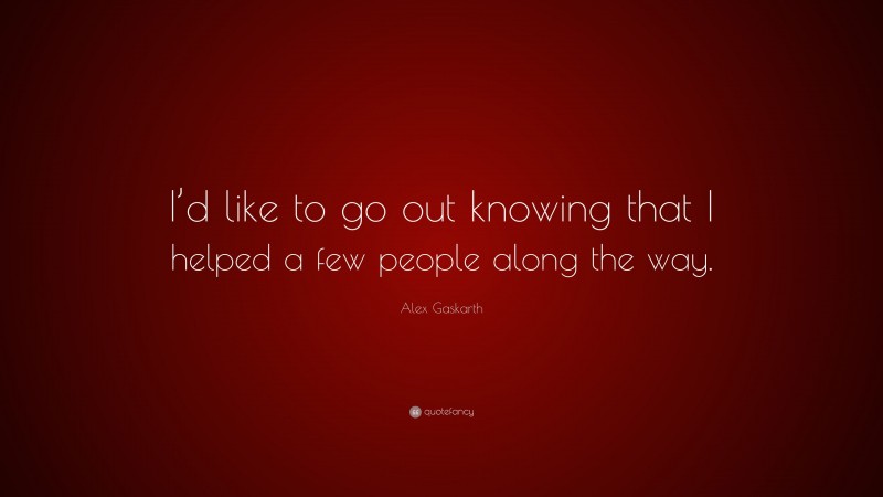 Alex Gaskarth Quote: “I’d like to go out knowing that I helped a few people along the way.”