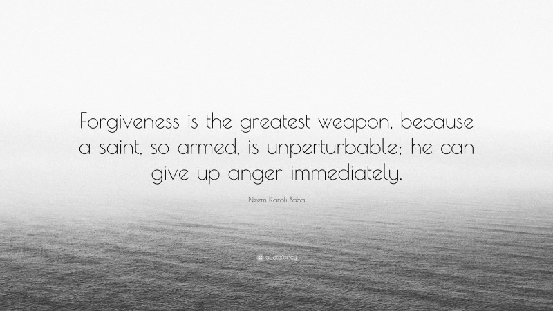 Neem Karoli Baba Quote: “Forgiveness is the greatest weapon, because a saint, so armed, is unperturbable; he can give up anger immediately.”