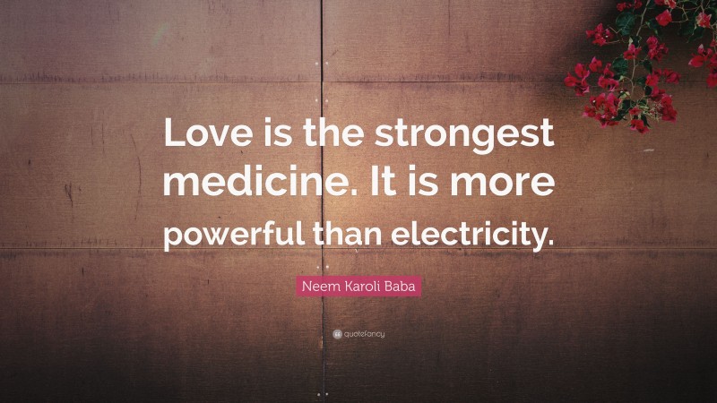 Neem Karoli Baba Quote: “Love is the strongest medicine. It is more powerful than electricity.”