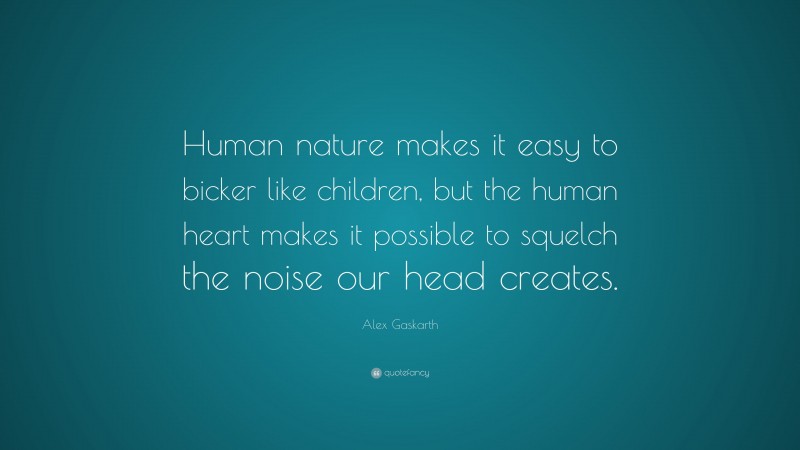 Alex Gaskarth Quote: “Human nature makes it easy to bicker like children, but the human heart makes it possible to squelch the noise our head creates.”