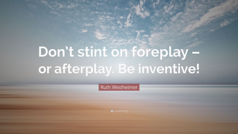 Ruth Westheimer Quote: “Don’t stint on foreplay – or afterplay. Be inventive!”