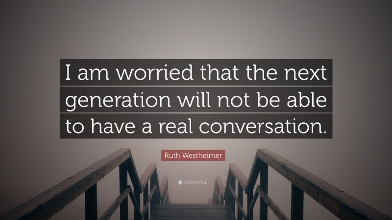 Ruth Westheimer Quote: “I am worried that the next generation will not be able to have a real conversation.”
