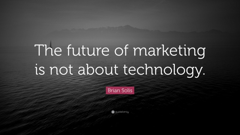 Brian Solis Quote: “The future of marketing is not about technology.”