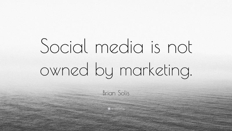 Brian Solis Quote: “Social media is not owned by marketing.”
