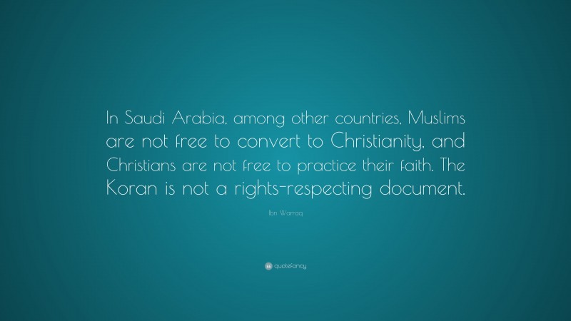 Ibn Warraq Quote: “In Saudi Arabia, among other countries, Muslims are not free to convert to Christianity, and Christians are not free to practice their faith. The Koran is not a rights-respecting document.”