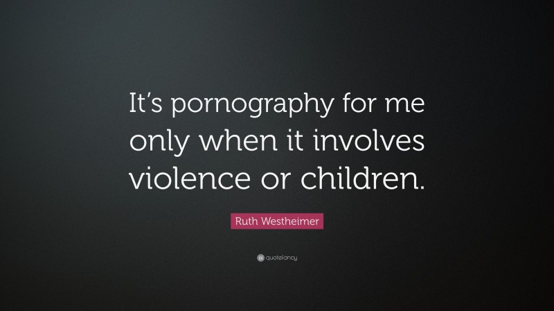 Ruth Westheimer Quote: “It’s pornography for me only when it involves violence or children.”