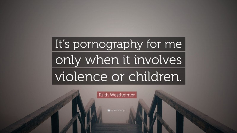 Ruth Westheimer Quote: “It’s pornography for me only when it involves violence or children.”