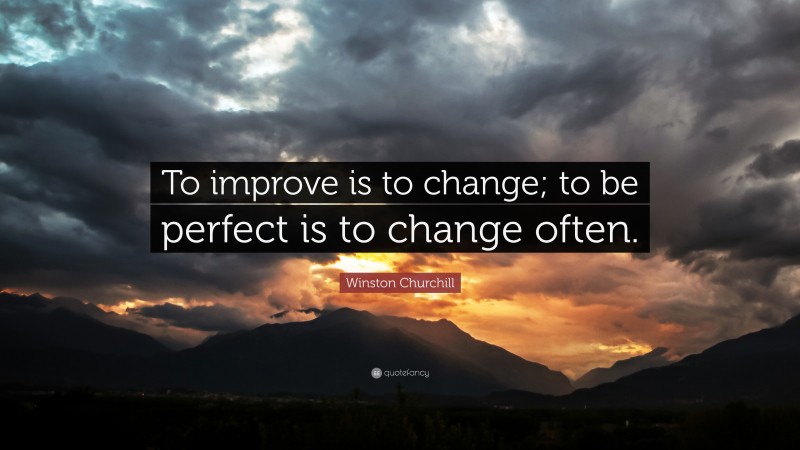 Winston Churchill Quote: “To improve is to change; to be perfect is to ...